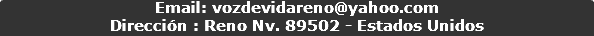Email: vozdevidareno@yahoo.com
Dirección : Reno Nv. 89502 - Estados Unidos